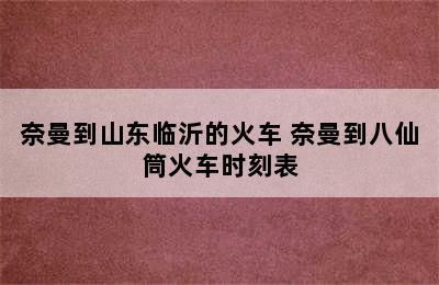 奈曼到山东临沂的火车 奈曼到八仙筒火车时刻表